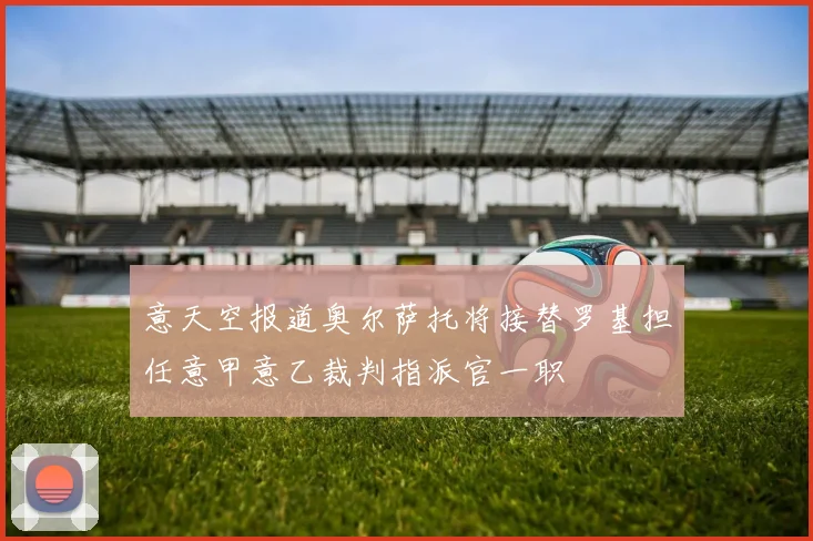 意天空报道奥尔萨托将接替罗基担任意甲意乙裁判指派官一职