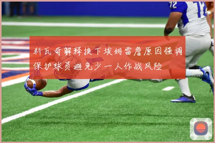 科瓦奇解释换下埃姆雷詹原因强调保护球员避免少一人作战风险