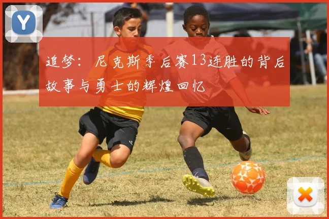追梦：尼克斯季后赛13连胜的背后故事与勇士的辉煌回忆