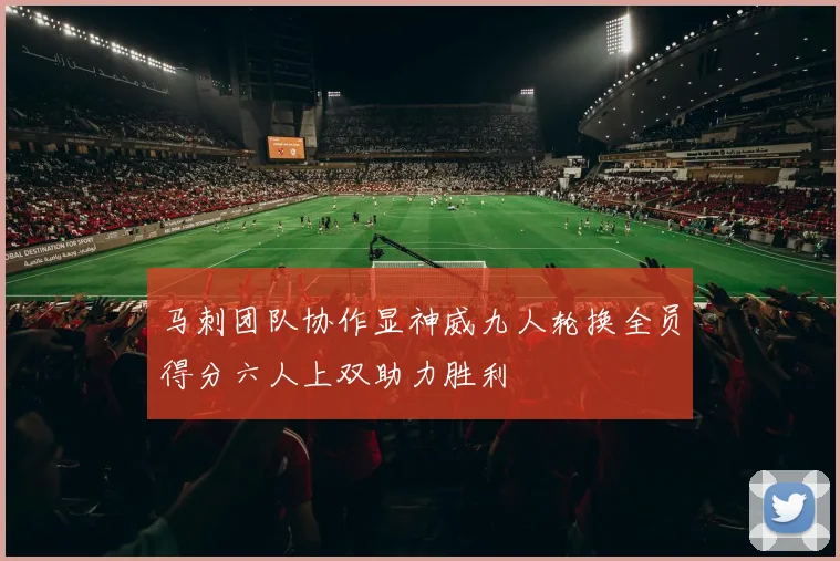 马刺团队协作显神威九人轮换全员得分六人上双助力胜利