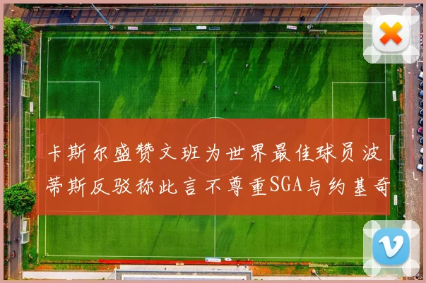 卡斯尔盛赞文班为世界最佳球员波蒂斯反驳称此言不尊重SGA与约基奇