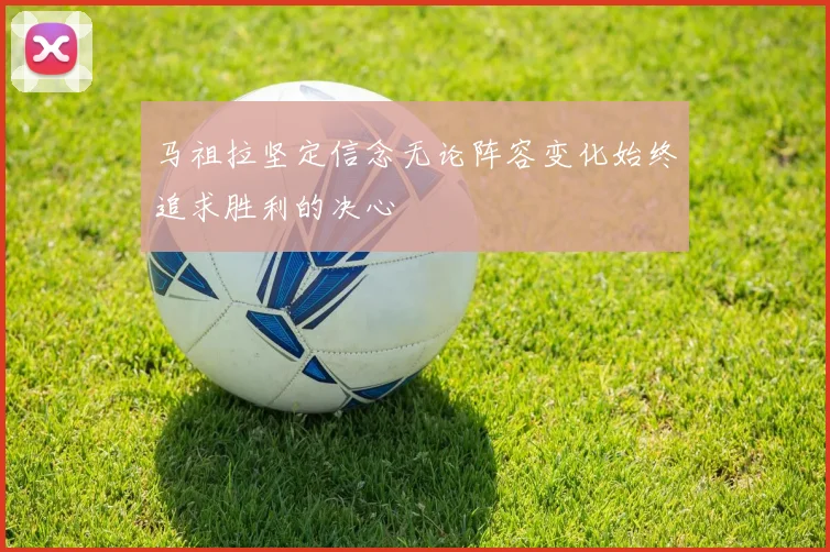 马祖拉坚定信念无论阵容变化始终追求胜利的决心