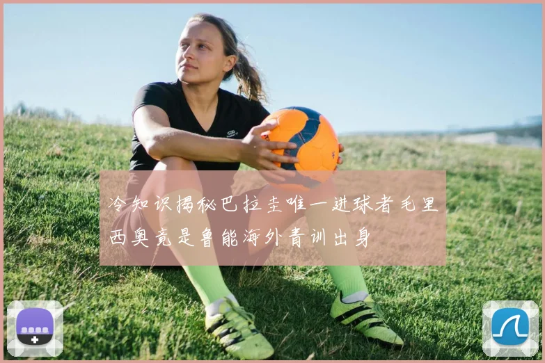冷知识揭秘巴拉圭唯一进球者毛里西奥竟是鲁能海外青训出身