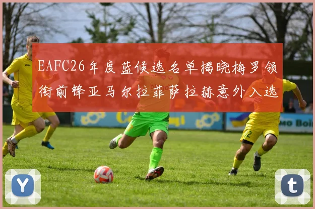 EAFC26年度蓝候选名单揭晓梅罗领衔前锋亚马尔拉菲萨拉赫意外入选中场