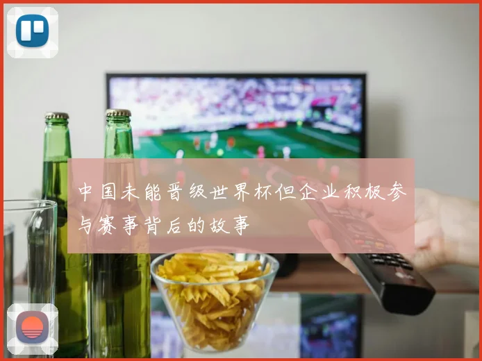 中国未能晋级世界杯但企业积极参与赛事背后的故事