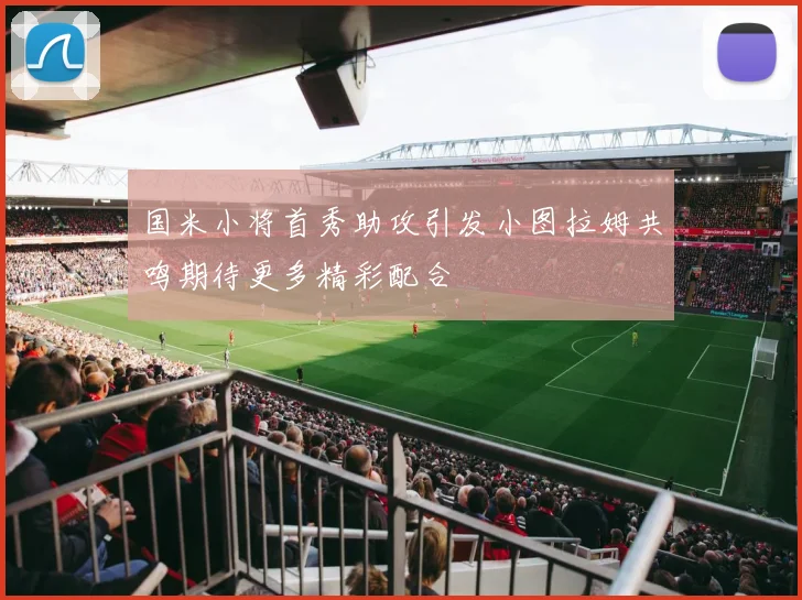国米小将首秀助攻引发小图拉姆共鸣期待更多精彩配合