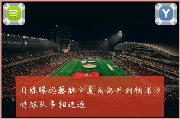 日媒曝远藤航今夏或离开利物浦沙特球队争相追逐
