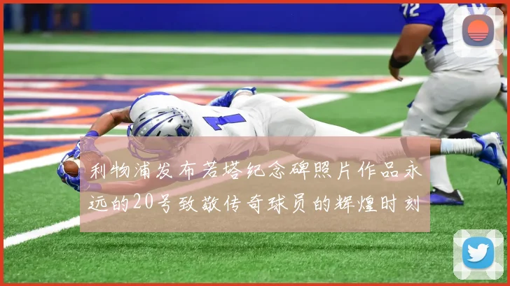 利物浦发布若塔纪念碑照片作品永远的20号致敬传奇球员的辉煌时刻