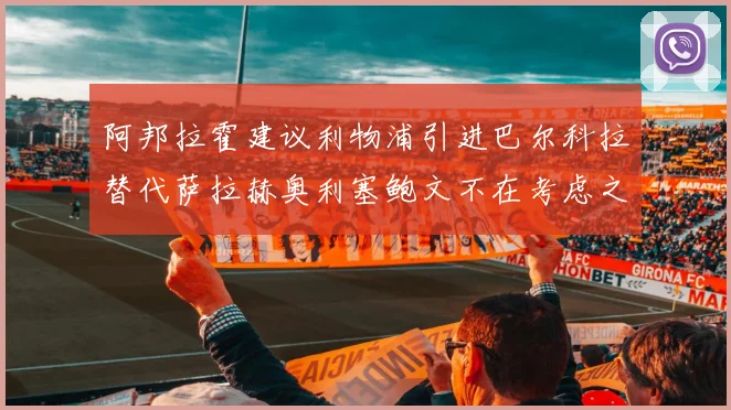 阿邦拉霍建议利物浦引进巴尔科拉替代萨拉赫奥利塞鲍文不在考虑之列