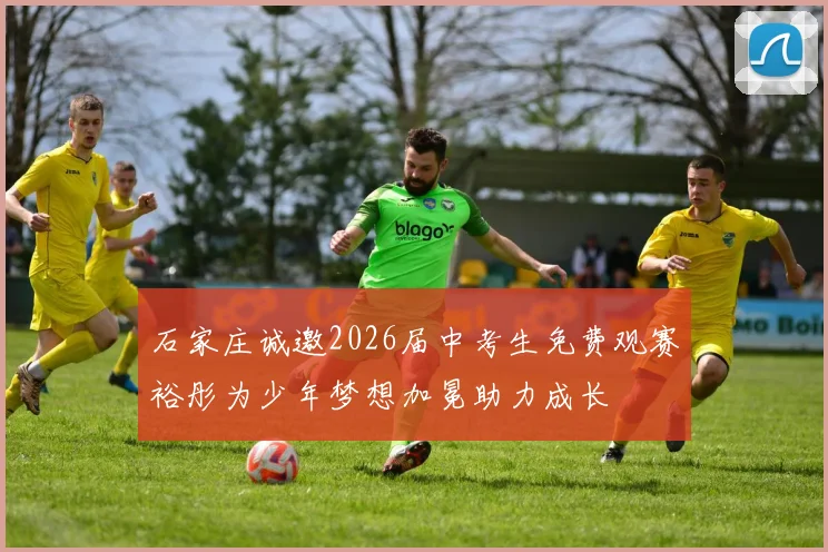 石家庄诚邀2026届中考生免费观赛裕彤为少年梦想加冕助力成长