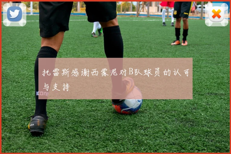 托雷斯感谢西蒙尼对B队球员的认可与支持