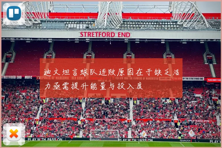 迪文坦言球队连败原因在于缺乏活力亟需提升能量与投入度
