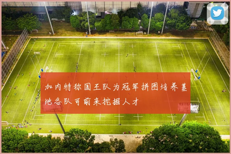 加内特称国王队为冠军拼图培养基地各队可前来挖掘人才
