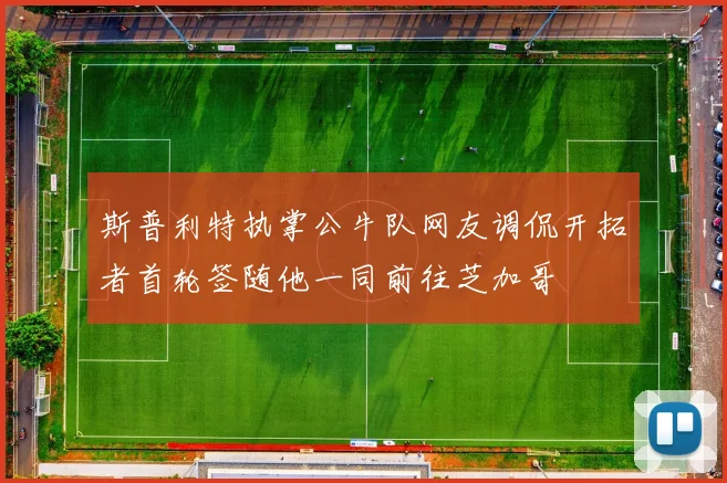 斯普利特执掌公牛队网友调侃开拓者首轮签随他一同前往芝加哥