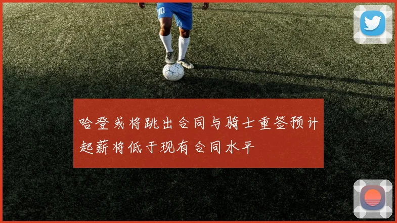 哈登或将跳出合同与骑士重签预计起薪将低于现有合同水平
